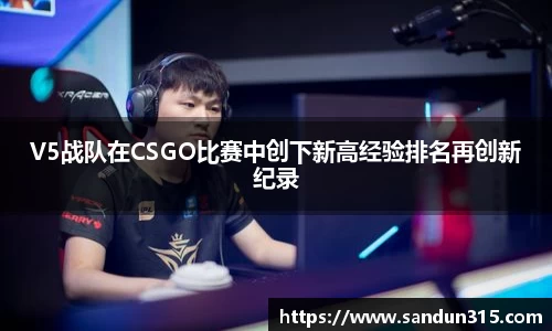 V5战队在CSGO比赛中创下新高经验排名再创新纪录